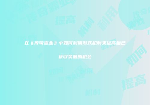 在《传奇霸业》中如何利用游戏机制来提高自己获取装备的机会