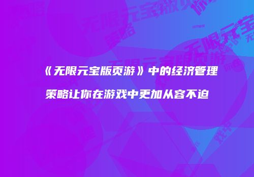 《无限元宝版页游》中的经济管理策略让你在游戏中更加从容不迫