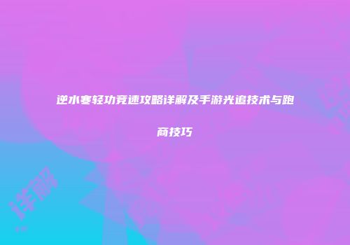 逆水寒轻功竞速攻略详解及手游光追技术与跑商技巧