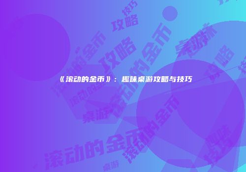 《滚动的金币》：趣味桌游攻略与技巧