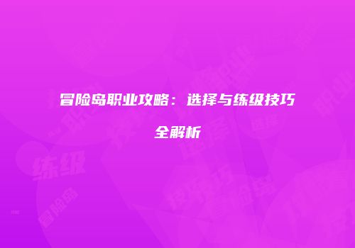 冒险岛职业攻略：选择与练级技巧全解析