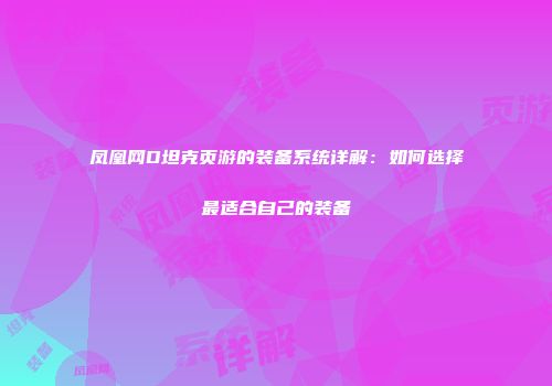 凤凰网D坦克页游的装备系统详解:如何选择最适合自己的装备