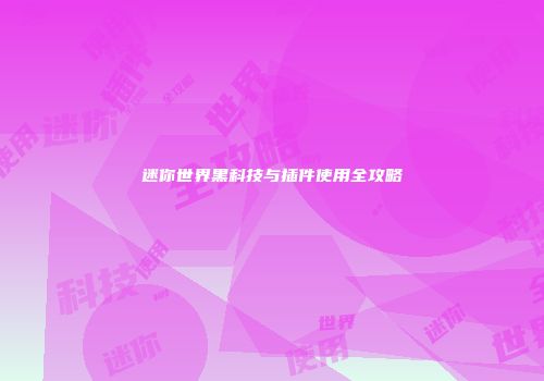 迷你世界黑科技与插件使用全攻略