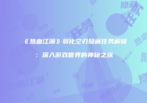 《热血江湖》羽化空刃隐藏任务解锁：深入游戏世界的神秘之旅