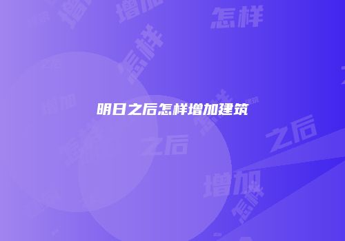 明日之后怎样增加建筑