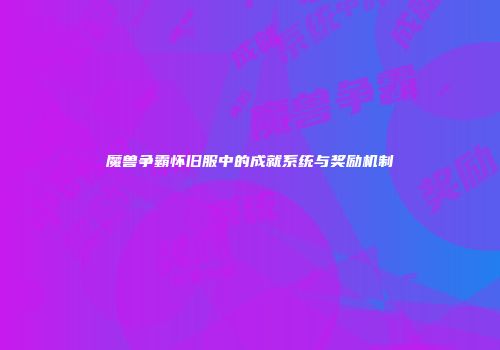 魔兽争霸怀旧服中的成就系统与奖励机制