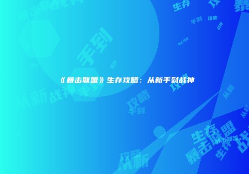 《暴击联盟》生存攻略：从新手到战神