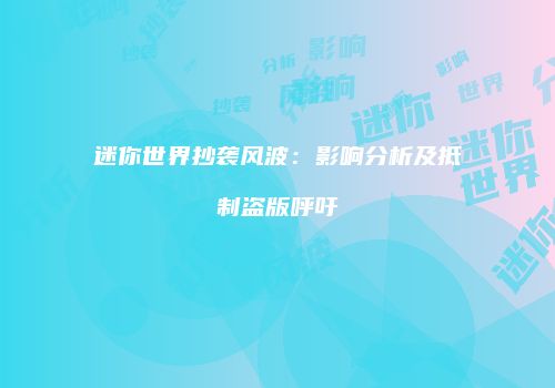 迷你世界抄袭风波：影响分析及抵制盗版呼吁