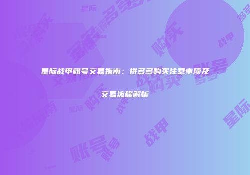 星际战甲账号交易指南：拼多多购买注意事项及交易流程解析