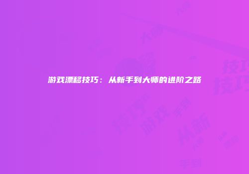 游戏漂移技巧：从新手到大师的进阶之路