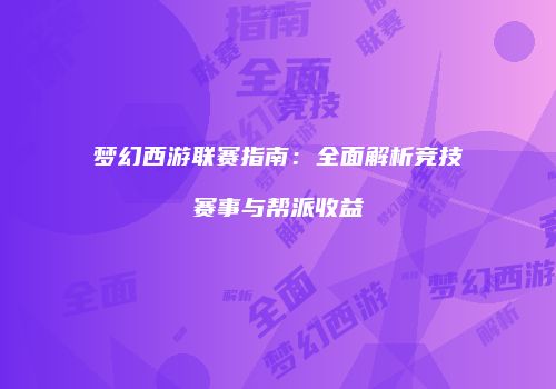 梦幻西游联赛指南：全面解析竞技赛事与帮派收益