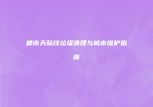 都市天际线垃圾清理与城市维护指南