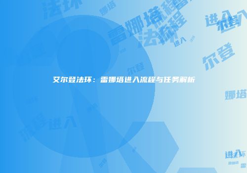 艾尔登法环：雷娜塔进入流程与任务解析