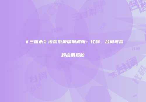 《三国杀》语音系统深度解析：代码、台词与音频应用揭秘