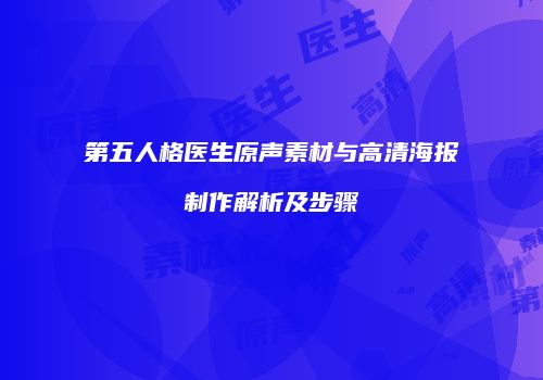 第五人格医生原声素材与高清海报制作解析及步骤