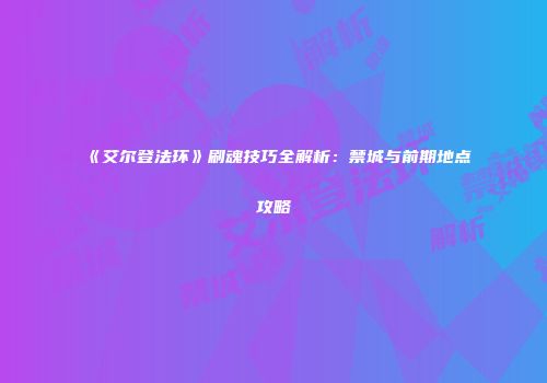 《艾尔登法环》刷魂技巧全解析：禁城与前期地点攻略