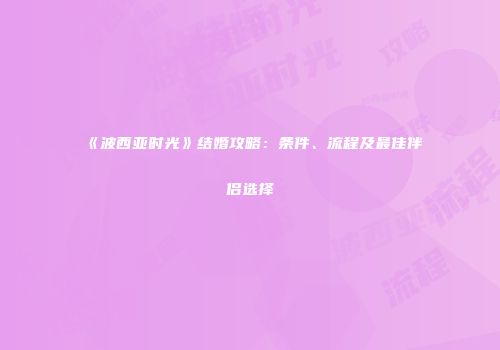 《波西亚时光》结婚攻略：条件、流程及最佳伴侣选择