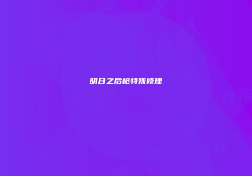 明日之后枪特殊修理
