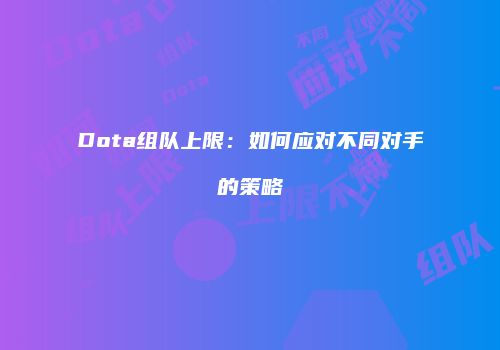 Dota组队上限：如何应对不同对手的策略