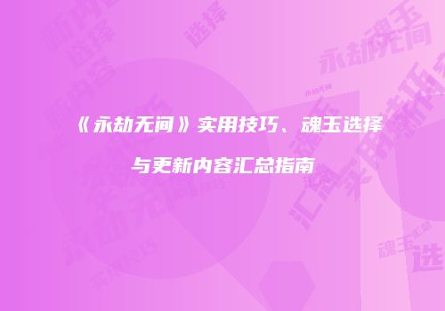 《永劫无间》实用技巧、魂玉选择与更新内容汇总指南