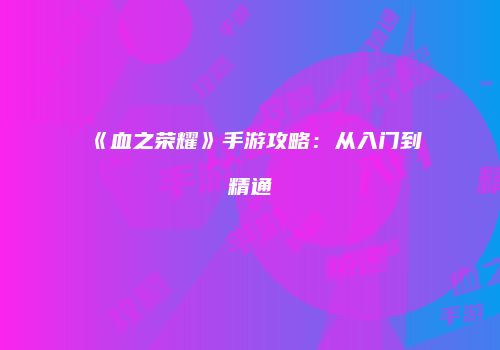 《血之荣耀》手游攻略：从入门到精通