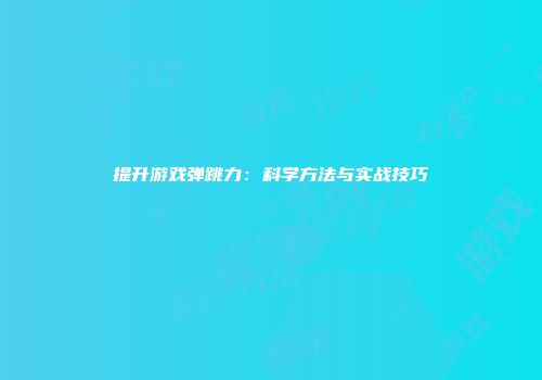 提升游戏弹跳力：科学方法与实战技巧