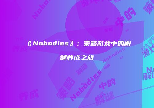 《Nobodies》：策略游戏中的解谜养成之旅