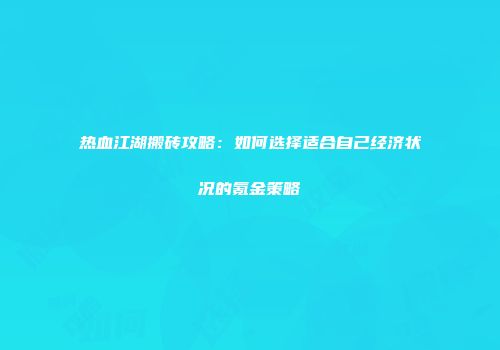 热血江湖搬砖攻略：如何选择适合自己经济状况的氪金策略