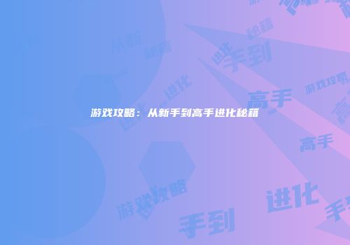 游戏攻略：从新手到高手进化秘籍