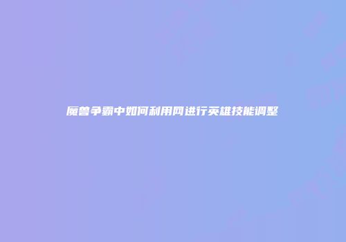 魔兽争霸中如何利用网进行英雄技能调整