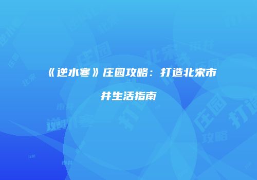 《逆水寒》庄园攻略：打造北宋市井生活指南