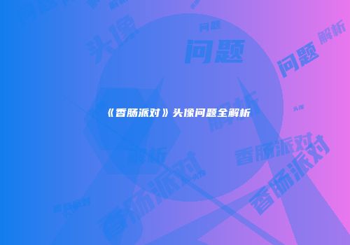 《香肠派对》头像问题全解析