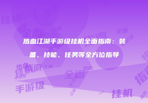 热血江湖手游级挂机全面指南：装备、技能、任务等全方位指导