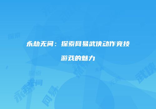 永劫无间：探索网易武侠动作竞技游戏的魅力