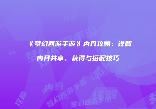 《梦幻西游手游》内丹攻略：详解内丹共享、获得与搭配技巧
