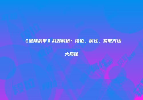 《星际战甲》武器解析：段位、属性、获取方法大揭秘