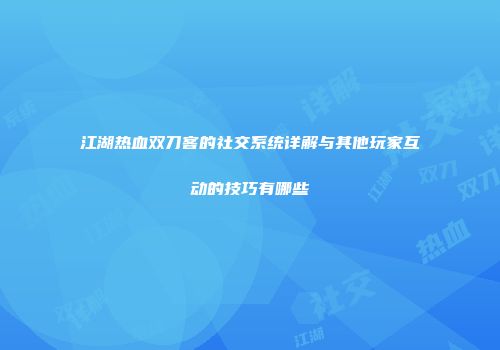 江湖热血双刀客的社交系统详解与其他玩家互动的技巧有哪些
