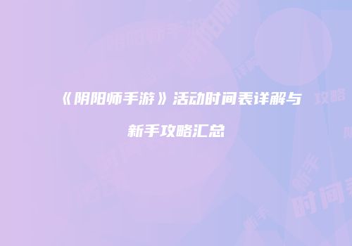 《阴阳师手游》活动时间表详解与新手攻略汇总