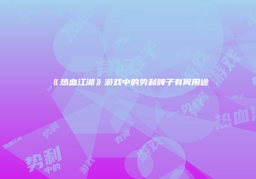 《热血江湖》游戏中的势利牌子有何用途