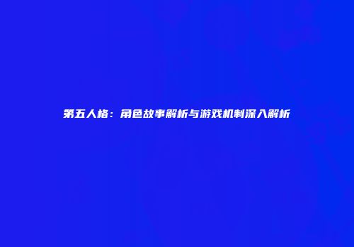 第五人格：角色故事解析与游戏机制深入解析