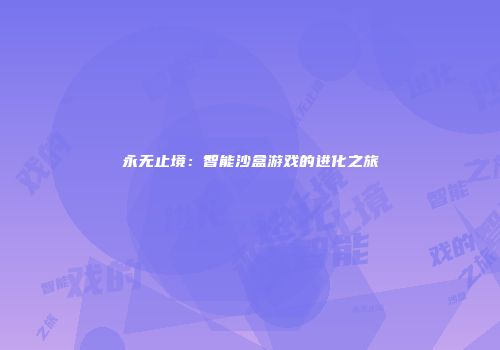 永无止境：智能沙盒游戏的进化之旅