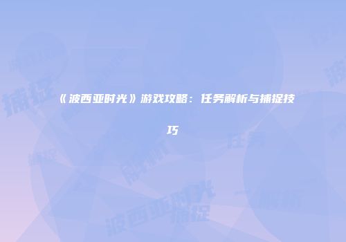 《波西亚时光》游戏攻略：任务解析与捕捉技巧
