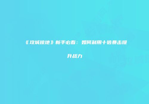 《攻城掠地》新手必看:如何利用十倍暴击提升战力