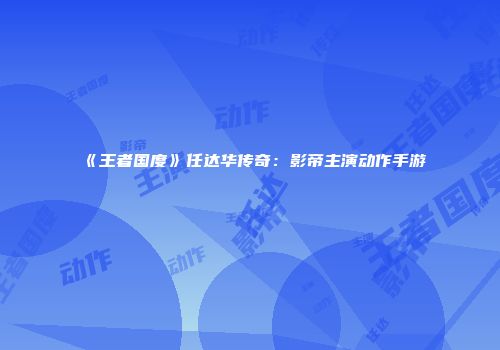 《王者国度》任达华传奇：影帝主演动作手游