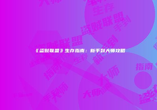 《盗贼联盟》生存指南：新手到大师攻略