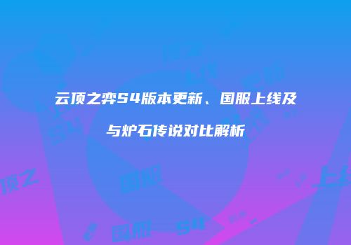 云顶之弈S4版本更新、国服上线及与炉石传说对比解析