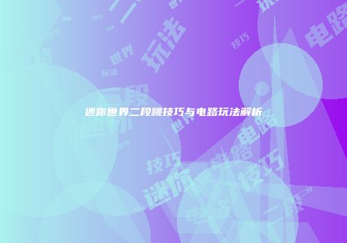 迷你世界二段跳技巧与电路玩法解析