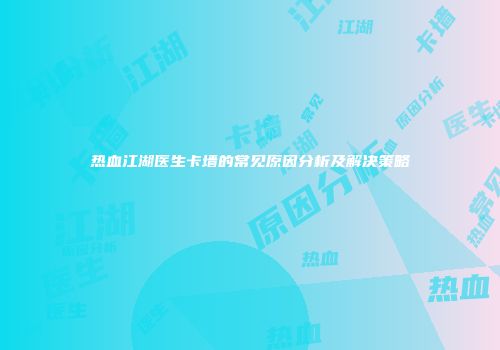 热血江湖医生卡墙的常见原因分析及解决策略