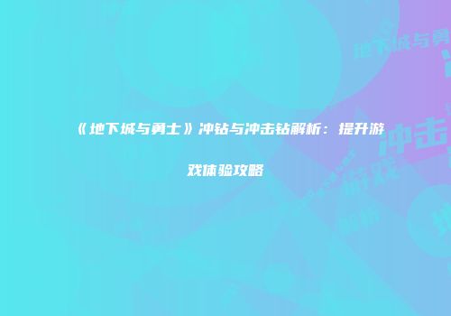 《地下城与勇士》冲钻与冲击钻解析：提升游戏体验攻略