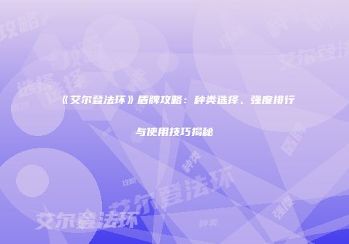 《艾尔登法环》盾牌攻略：种类选择、强度排行与使用技巧揭秘